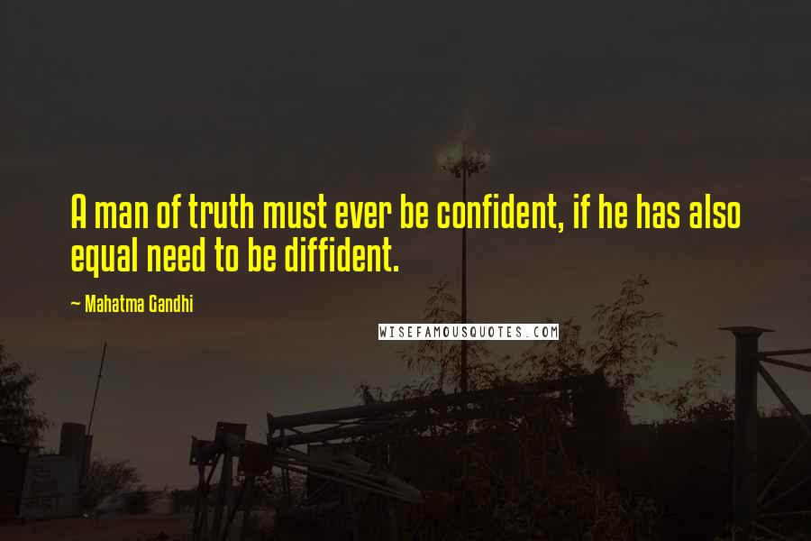 Mahatma Gandhi Quotes: A man of truth must ever be confident, if he has also equal need to be diffident.