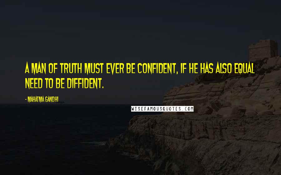 Mahatma Gandhi Quotes: A man of truth must ever be confident, if he has also equal need to be diffident.