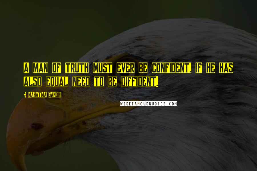 Mahatma Gandhi Quotes: A man of truth must ever be confident, if he has also equal need to be diffident.