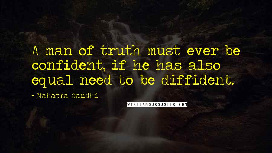 Mahatma Gandhi Quotes: A man of truth must ever be confident, if he has also equal need to be diffident.