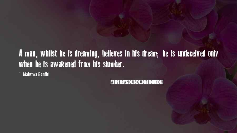 Mahatma Gandhi Quotes: A man, whilst he is dreaming, believes in his dream; he is undeceived only when he is awakened from his slumber.