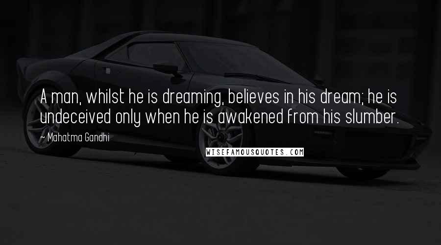 Mahatma Gandhi Quotes: A man, whilst he is dreaming, believes in his dream; he is undeceived only when he is awakened from his slumber.