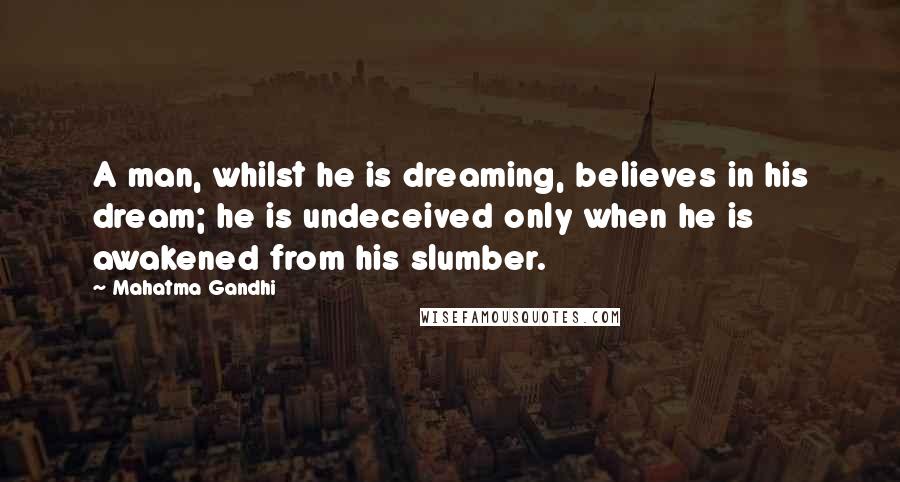 Mahatma Gandhi Quotes: A man, whilst he is dreaming, believes in his dream; he is undeceived only when he is awakened from his slumber.