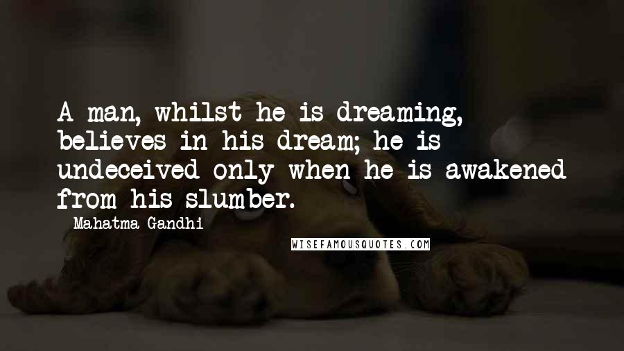 Mahatma Gandhi Quotes: A man, whilst he is dreaming, believes in his dream; he is undeceived only when he is awakened from his slumber.