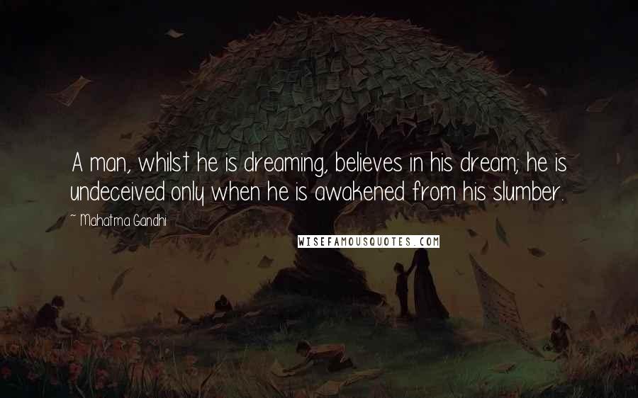 Mahatma Gandhi Quotes: A man, whilst he is dreaming, believes in his dream; he is undeceived only when he is awakened from his slumber.