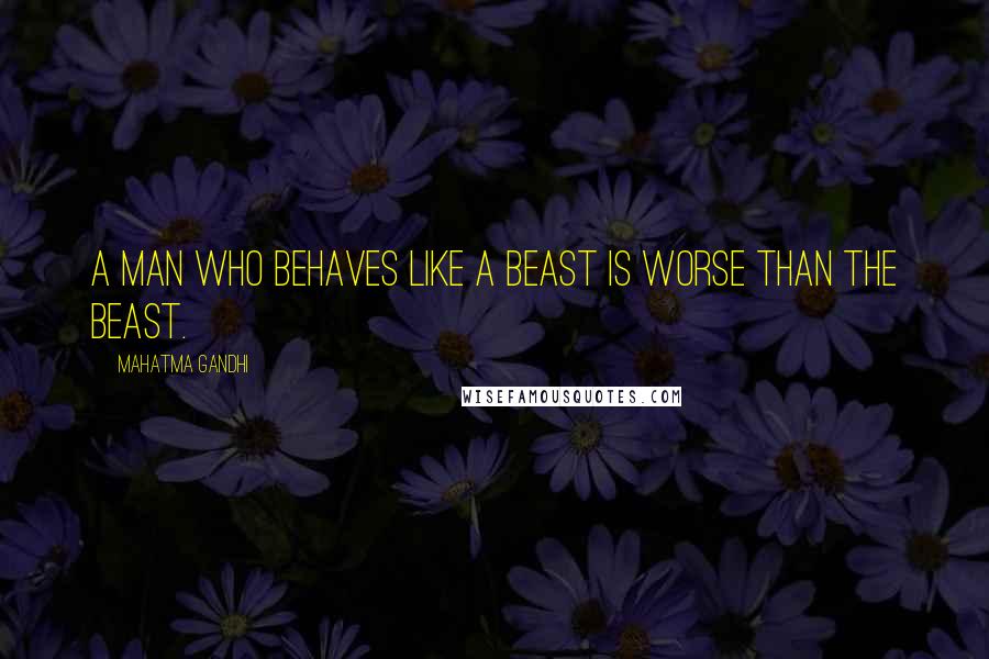 Mahatma Gandhi Quotes: A man who behaves like a beast is worse than the beast.