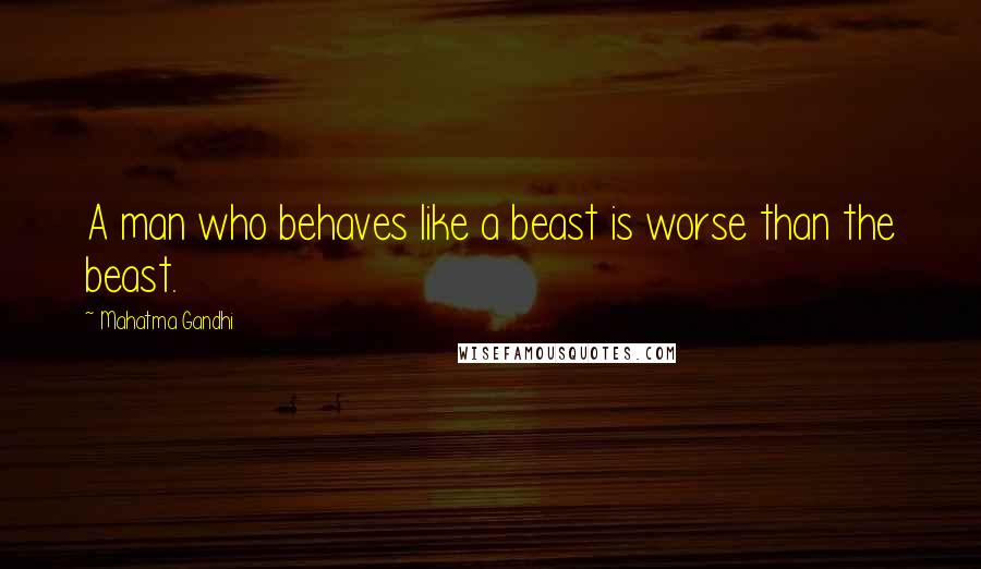 Mahatma Gandhi Quotes: A man who behaves like a beast is worse than the beast.