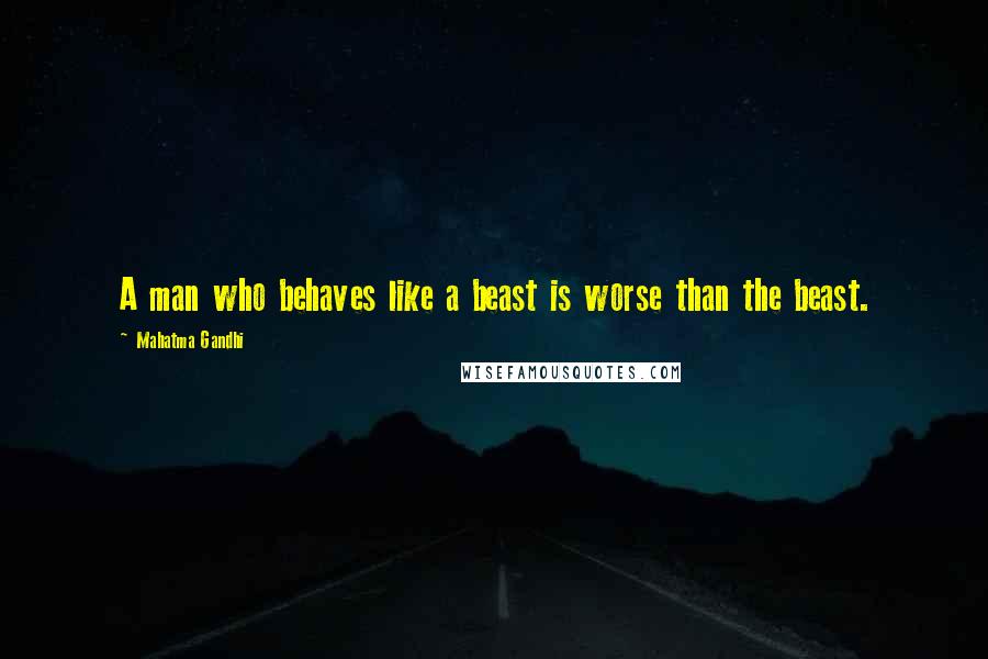 Mahatma Gandhi Quotes: A man who behaves like a beast is worse than the beast.