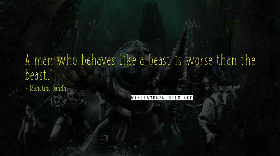 Mahatma Gandhi Quotes: A man who behaves like a beast is worse than the beast.