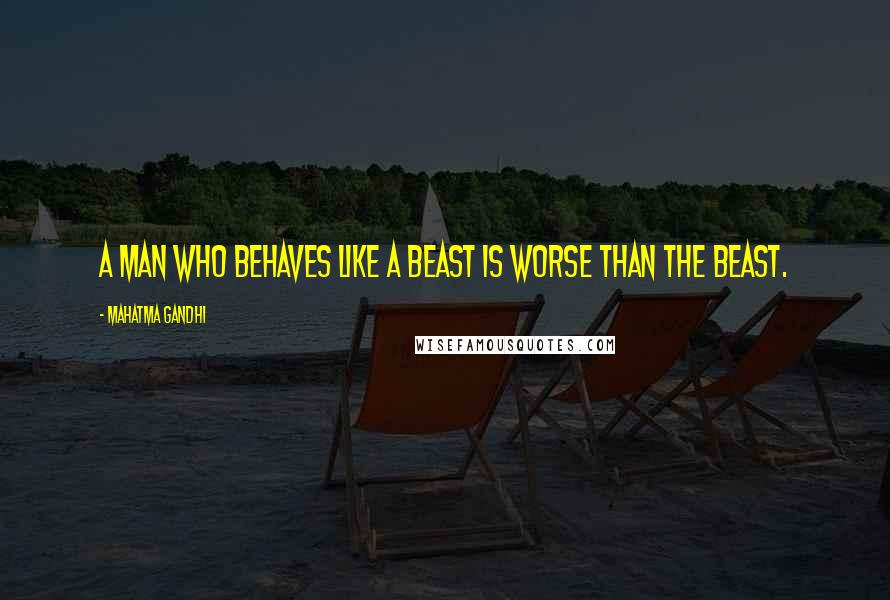 Mahatma Gandhi Quotes: A man who behaves like a beast is worse than the beast.