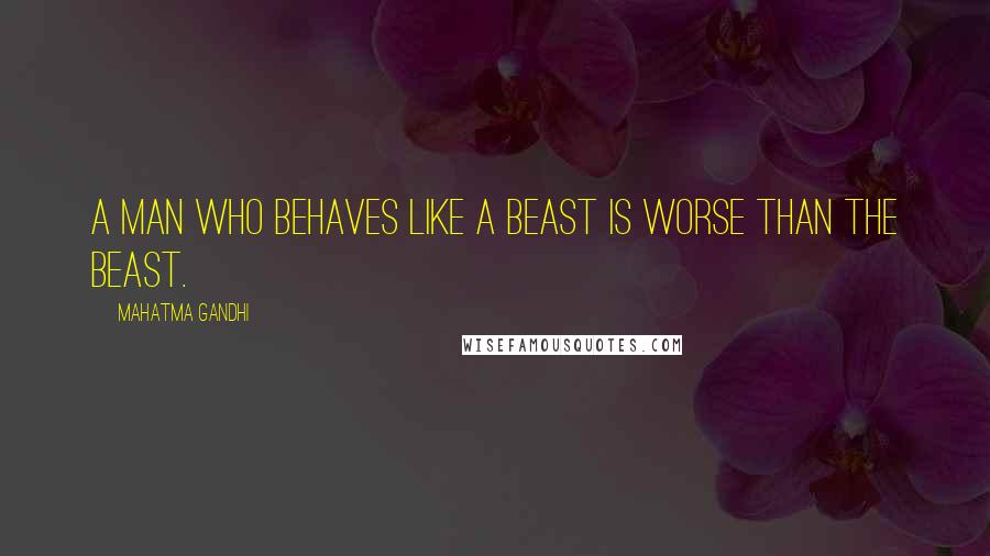 Mahatma Gandhi Quotes: A man who behaves like a beast is worse than the beast.