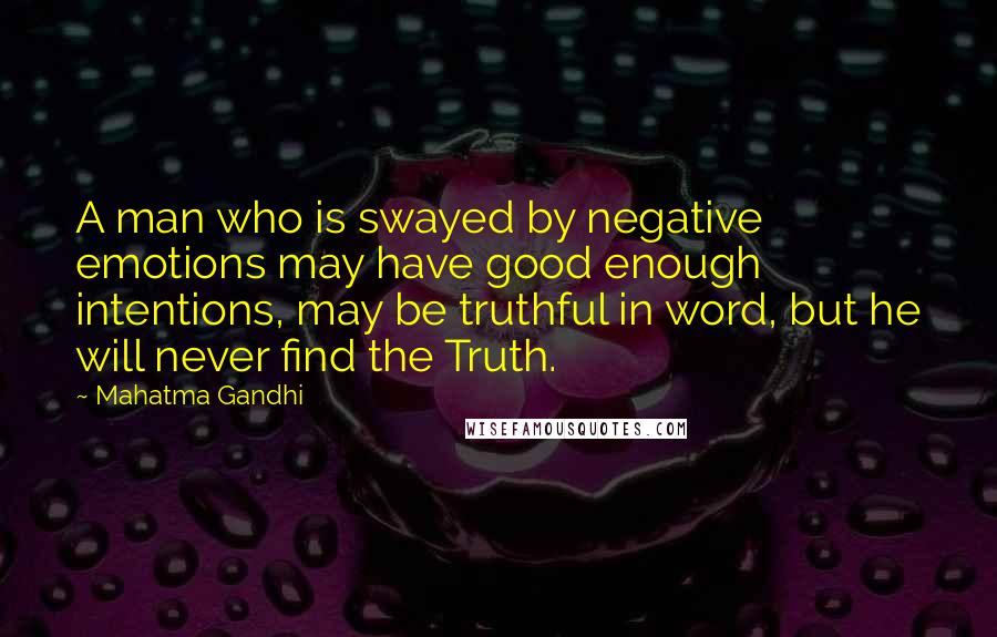 Mahatma Gandhi Quotes: A man who is swayed by negative emotions may have good enough intentions, may be truthful in word, but he will never find the Truth.