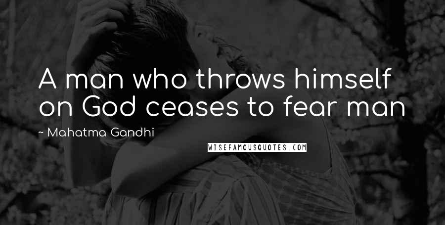 Mahatma Gandhi Quotes: A man who throws himself on God ceases to fear man