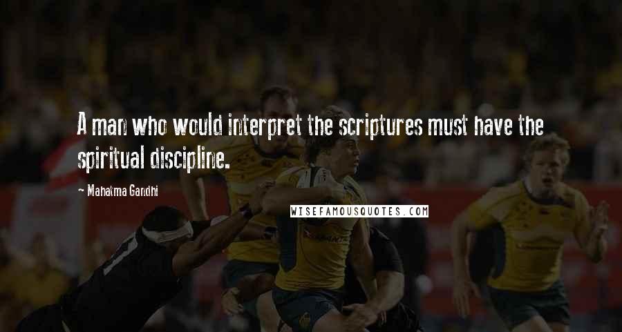 Mahatma Gandhi Quotes: A man who would interpret the scriptures must have the spiritual discipline.