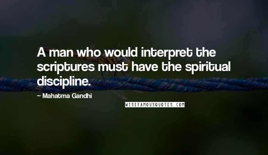 Mahatma Gandhi Quotes: A man who would interpret the scriptures must have the spiritual discipline.