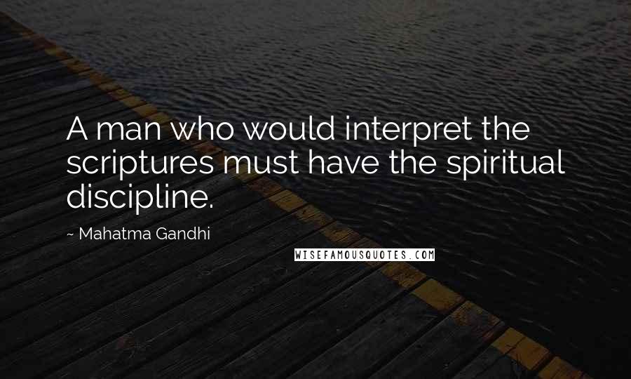 Mahatma Gandhi Quotes: A man who would interpret the scriptures must have the spiritual discipline.