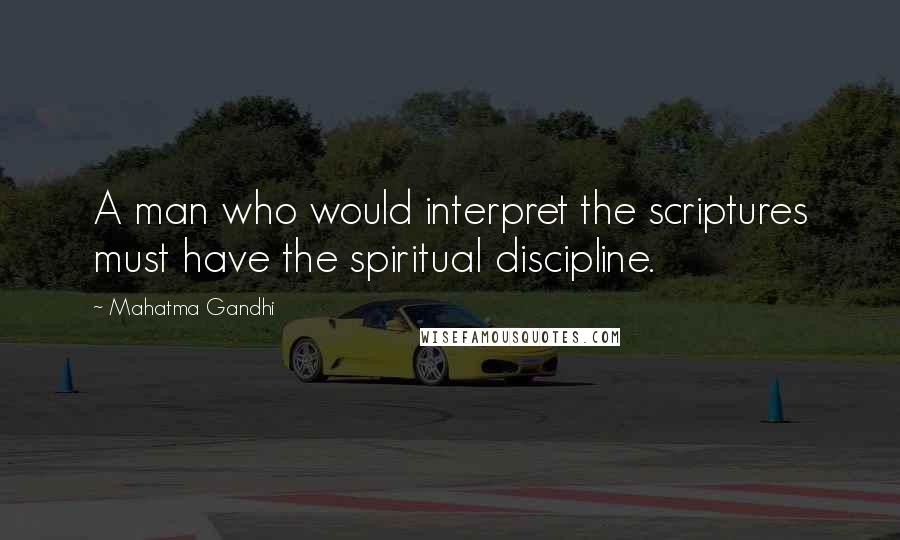 Mahatma Gandhi Quotes: A man who would interpret the scriptures must have the spiritual discipline.