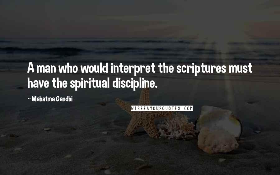 Mahatma Gandhi Quotes: A man who would interpret the scriptures must have the spiritual discipline.