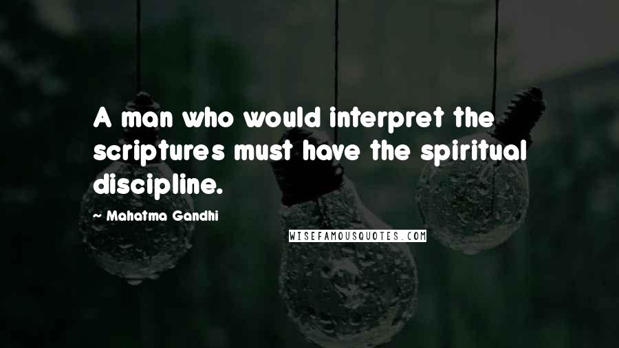 Mahatma Gandhi Quotes: A man who would interpret the scriptures must have the spiritual discipline.