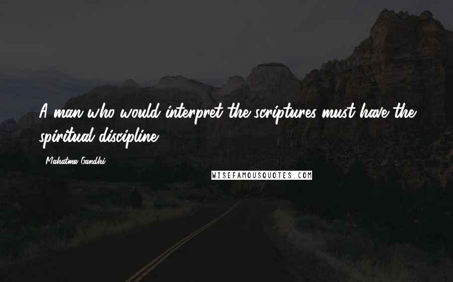 Mahatma Gandhi Quotes: A man who would interpret the scriptures must have the spiritual discipline.