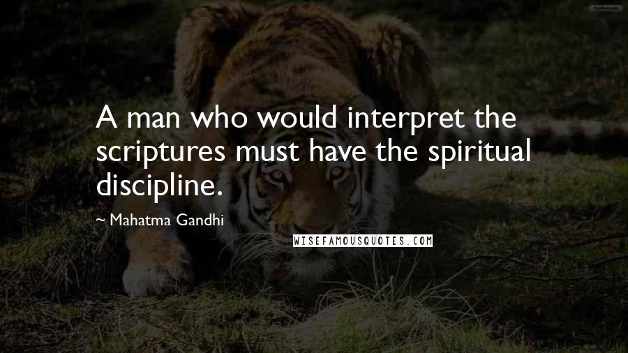 Mahatma Gandhi Quotes: A man who would interpret the scriptures must have the spiritual discipline.