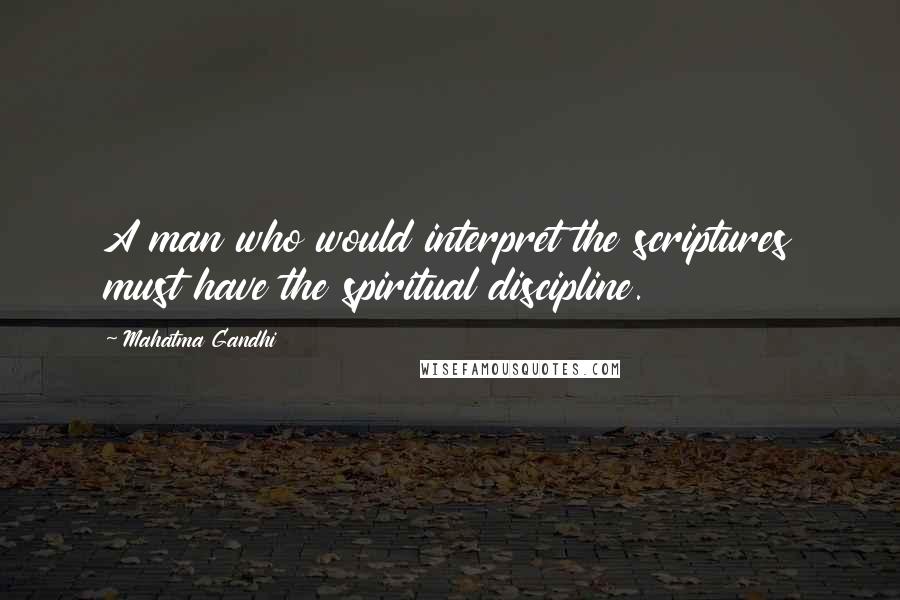 Mahatma Gandhi Quotes: A man who would interpret the scriptures must have the spiritual discipline.