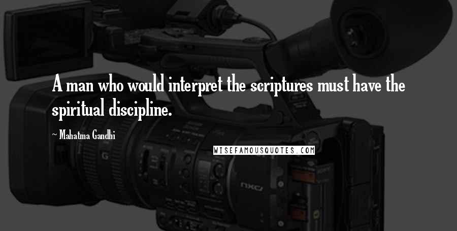 Mahatma Gandhi Quotes: A man who would interpret the scriptures must have the spiritual discipline.