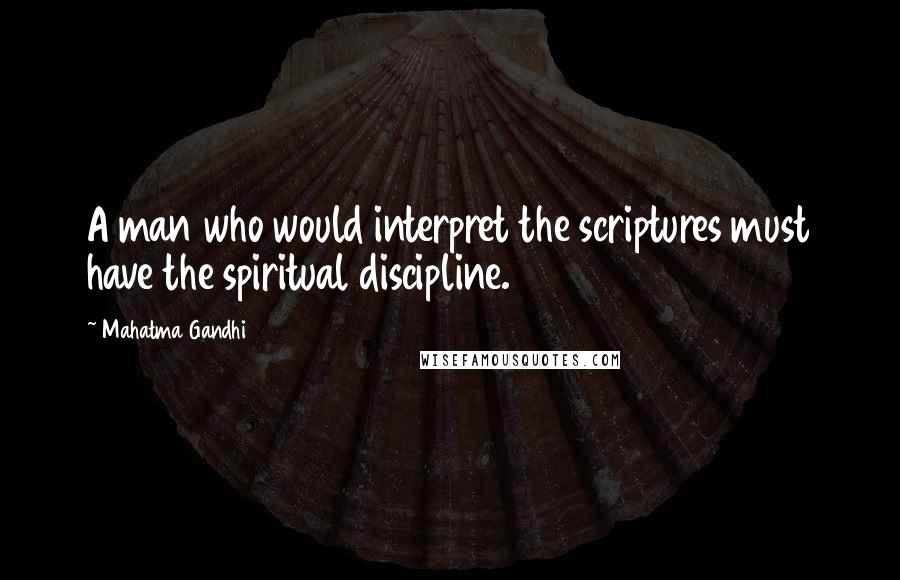 Mahatma Gandhi Quotes: A man who would interpret the scriptures must have the spiritual discipline.