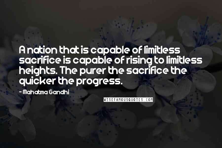 Mahatma Gandhi Quotes: A nation that is capable of limitless sacrifice is capable of rising to limitless heights. The purer the sacrifice the quicker the progress.