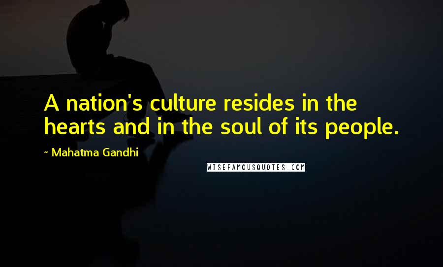 Mahatma Gandhi Quotes: A nation's culture resides in the hearts and in the soul of its people.