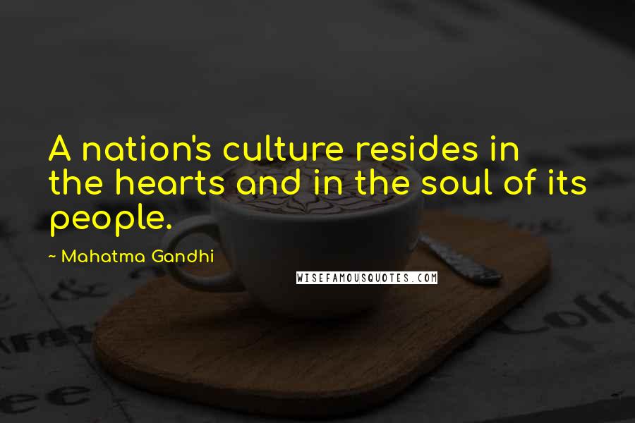 Mahatma Gandhi Quotes: A nation's culture resides in the hearts and in the soul of its people.