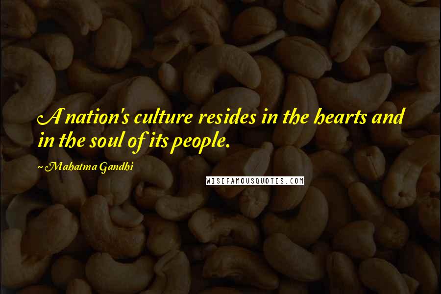 Mahatma Gandhi Quotes: A nation's culture resides in the hearts and in the soul of its people.