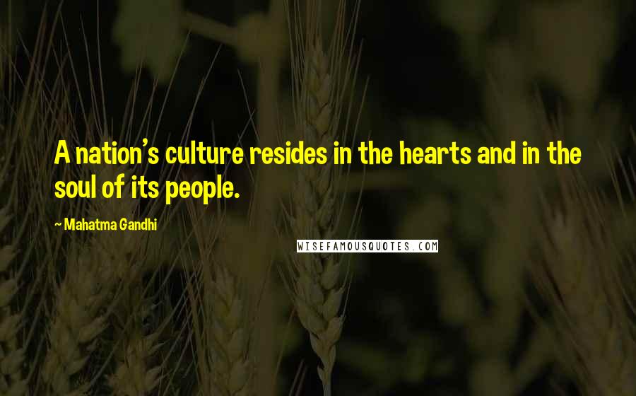 Mahatma Gandhi Quotes: A nation's culture resides in the hearts and in the soul of its people.