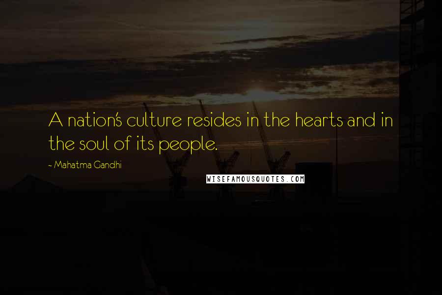 Mahatma Gandhi Quotes: A nation's culture resides in the hearts and in the soul of its people.