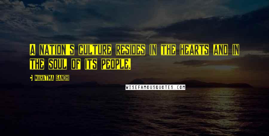 Mahatma Gandhi Quotes: A nation's culture resides in the hearts and in the soul of its people.