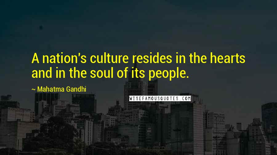 Mahatma Gandhi Quotes: A nation's culture resides in the hearts and in the soul of its people.