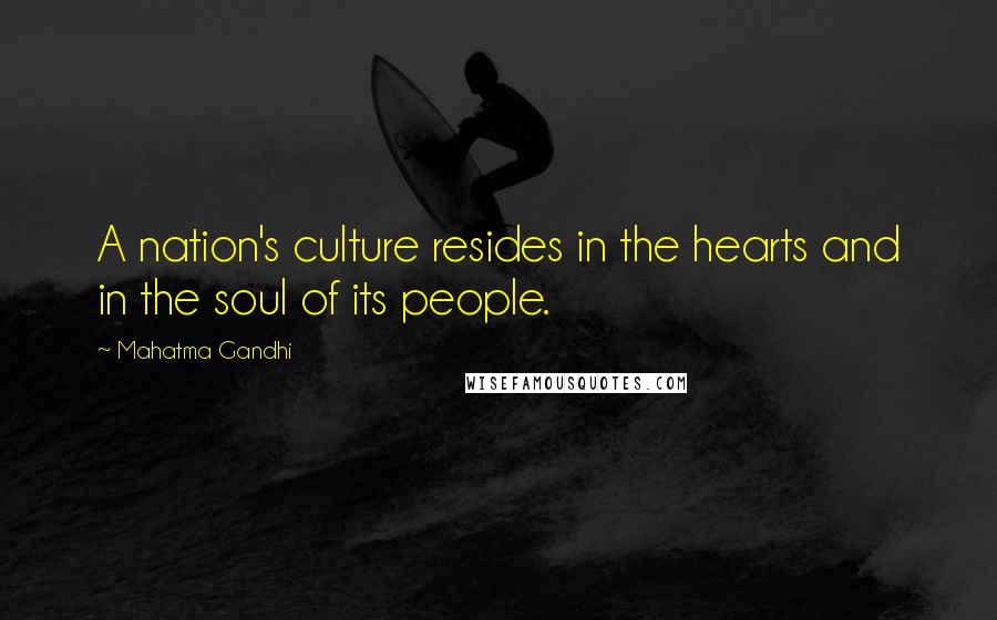 Mahatma Gandhi Quotes: A nation's culture resides in the hearts and in the soul of its people.