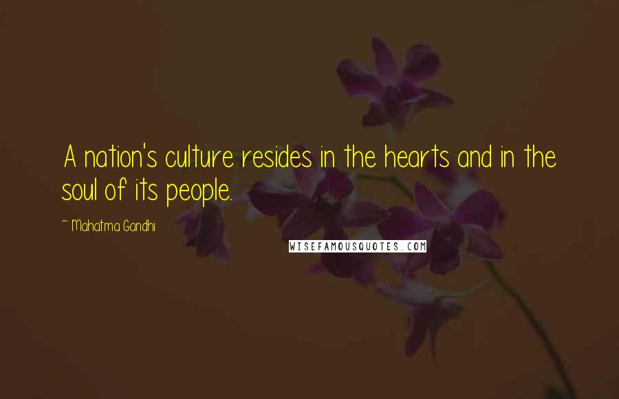 Mahatma Gandhi Quotes: A nation's culture resides in the hearts and in the soul of its people.