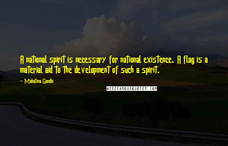 Mahatma Gandhi Quotes: A national spirit is necessary for national existence. A flag is a material aid to the development of such a spirit.