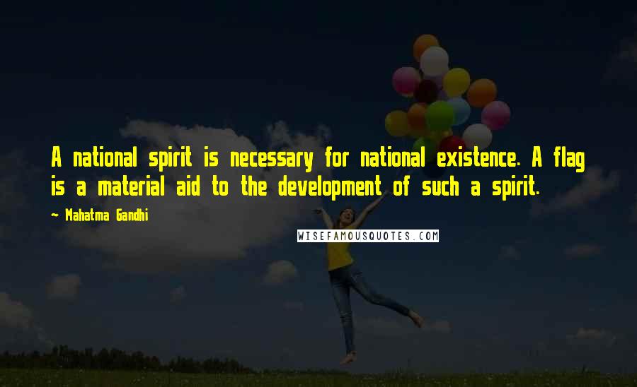 Mahatma Gandhi Quotes: A national spirit is necessary for national existence. A flag is a material aid to the development of such a spirit.
