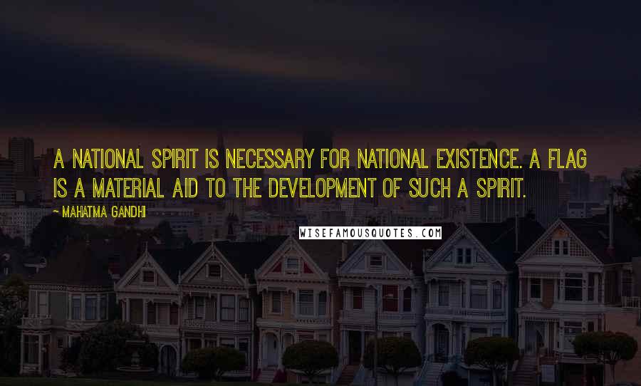 Mahatma Gandhi Quotes: A national spirit is necessary for national existence. A flag is a material aid to the development of such a spirit.