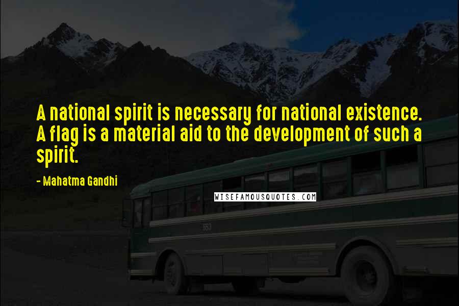 Mahatma Gandhi Quotes: A national spirit is necessary for national existence. A flag is a material aid to the development of such a spirit.