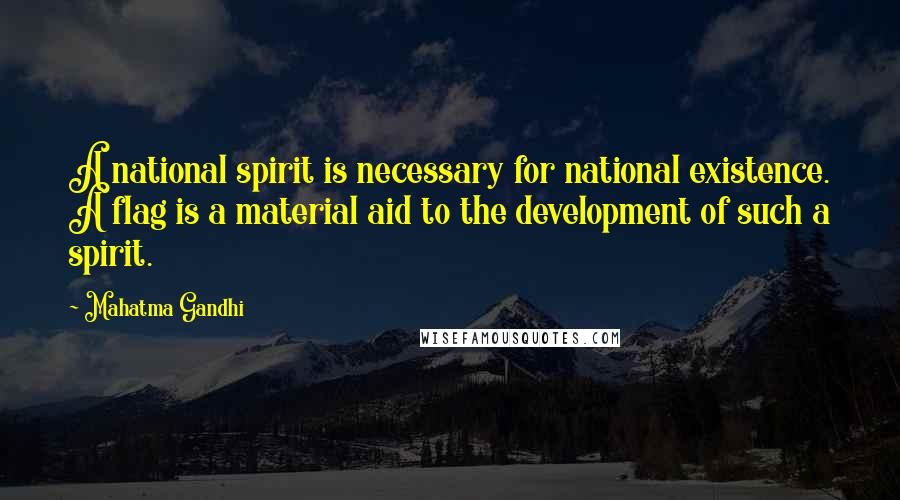 Mahatma Gandhi Quotes: A national spirit is necessary for national existence. A flag is a material aid to the development of such a spirit.