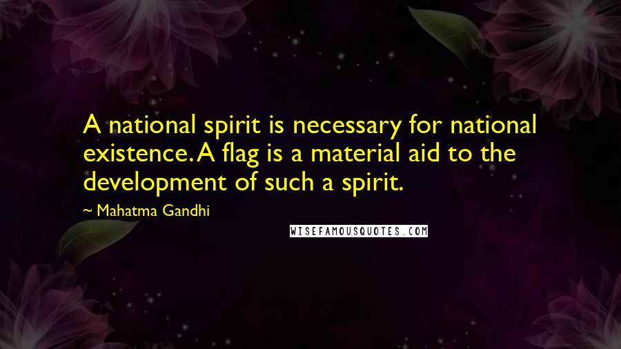 Mahatma Gandhi Quotes: A national spirit is necessary for national existence. A flag is a material aid to the development of such a spirit.