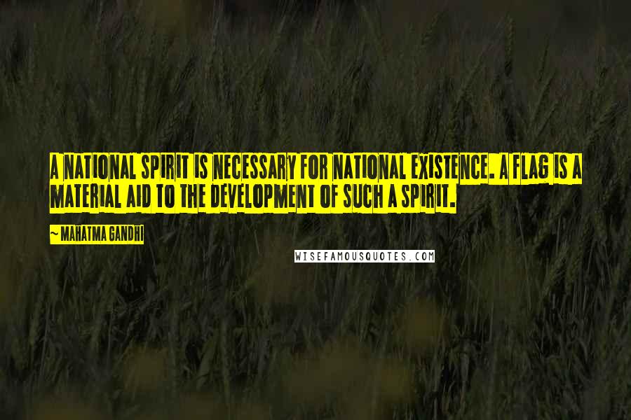 Mahatma Gandhi Quotes: A national spirit is necessary for national existence. A flag is a material aid to the development of such a spirit.