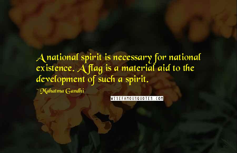 Mahatma Gandhi Quotes: A national spirit is necessary for national existence. A flag is a material aid to the development of such a spirit.