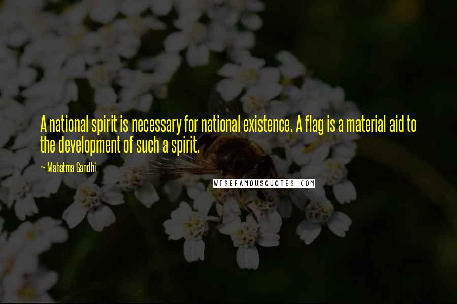 Mahatma Gandhi Quotes: A national spirit is necessary for national existence. A flag is a material aid to the development of such a spirit.