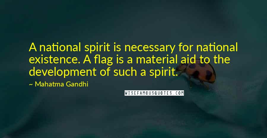 Mahatma Gandhi Quotes: A national spirit is necessary for national existence. A flag is a material aid to the development of such a spirit.