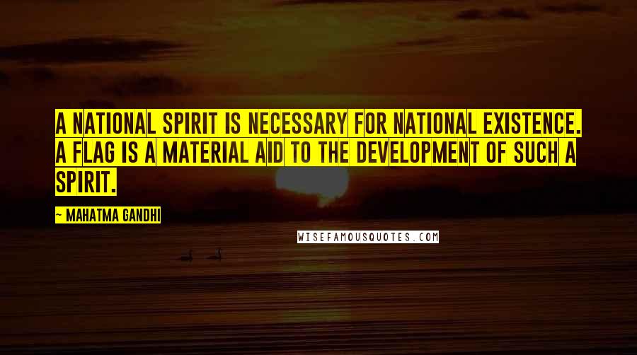 Mahatma Gandhi Quotes: A national spirit is necessary for national existence. A flag is a material aid to the development of such a spirit.