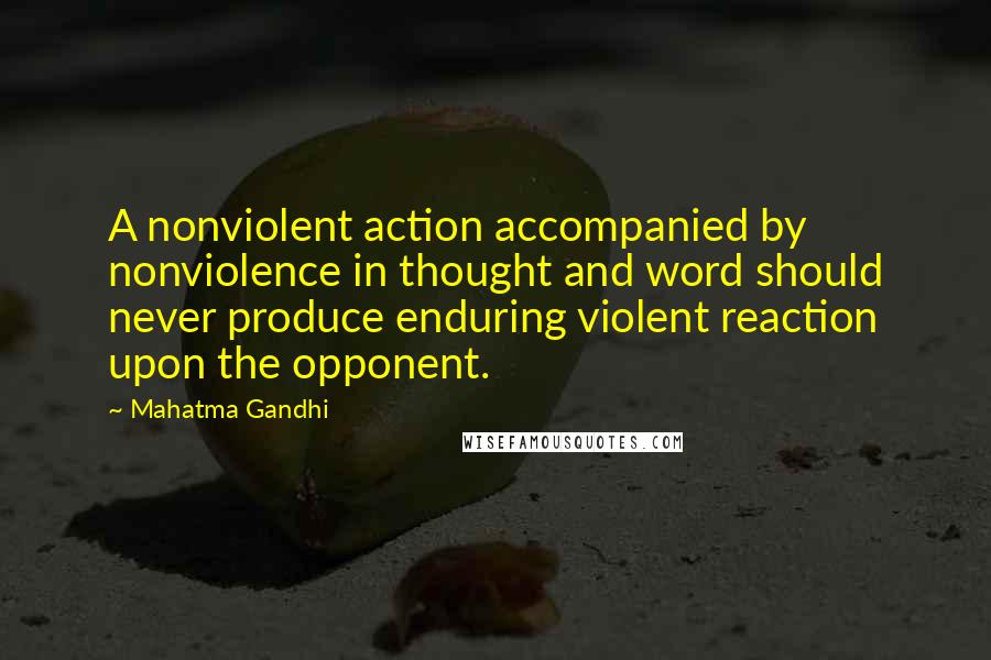 Mahatma Gandhi Quotes: A nonviolent action accompanied by nonviolence in thought and word should never produce enduring violent reaction upon the opponent.